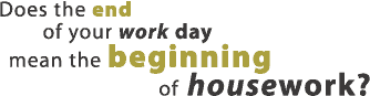 Does the end of your work day mean the beginning of housework?